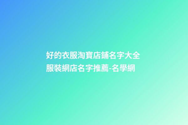 好的衣服淘寶店鋪名字大全 服裝網店名字推薦-名學網-第1張-店鋪起名-玄機派